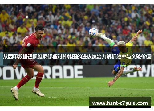 从西甲数据透视维尼修斯对阵韩国的进攻统治力解析效率与突破价值