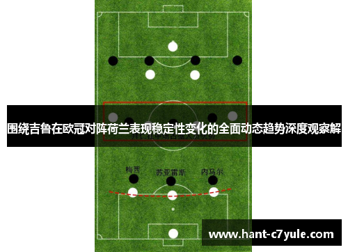 围绕吉鲁在欧冠对阵荷兰表现稳定性变化的全面动态趋势深度观察解
