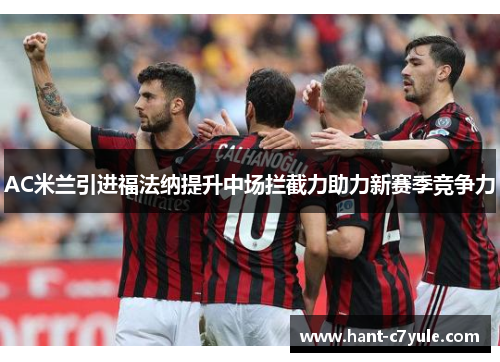 AC米兰引进福法纳提升中场拦截力助力新赛季竞争力