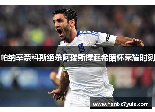 帕纳辛奈科斯绝杀阿瑞斯捧起希腊杯荣耀时刻