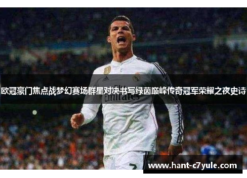 欧冠豪门焦点战梦幻赛场群星对决书写绿茵巅峰传奇冠军荣耀之夜史诗