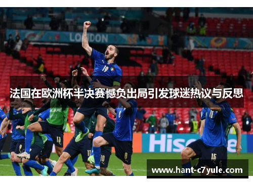 法国在欧洲杯半决赛憾负出局引发球迷热议与反思