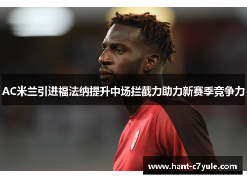AC米兰引进福法纳提升中场拦截力助力新赛季竞争力