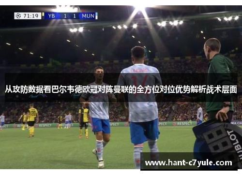 从攻防数据看巴尔韦德欧冠对阵曼联的全方位对位优势解析战术层面