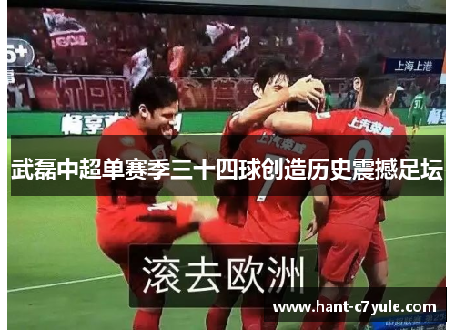 武磊中超单赛季三十四球创造历史震撼足坛