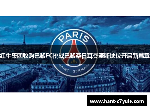 红牛集团收购巴黎FC挑战巴黎圣日耳曼垄断地位开启新篇章 红牛集团收购巴黎FC挑战巴黎圣日耳曼垄断地位开启新篇章
