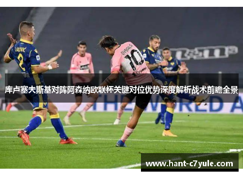 库卢塞夫斯基对阵阿森纳欧联杯关键对位优势深度解析战术前瞻全景