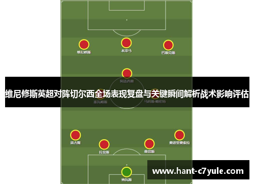 维尼修斯英超对阵切尔西全场表现复盘与关键瞬间解析战术影响评估